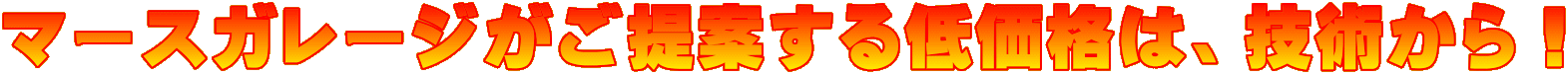 マースガレージがご提案する低価格は、技術から！